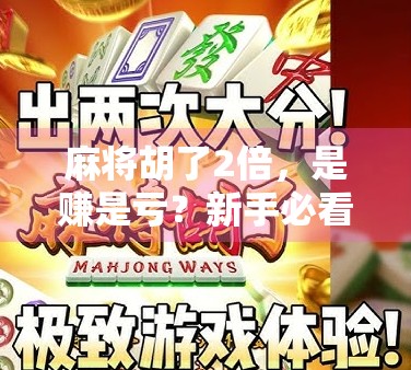 麻将胡了2倍，是赚是亏？新手必看的胡牌倍数避坑指南！