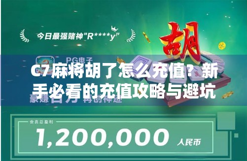 C7麻将胡了怎么充值？新手必看的充值攻略与避坑指南！