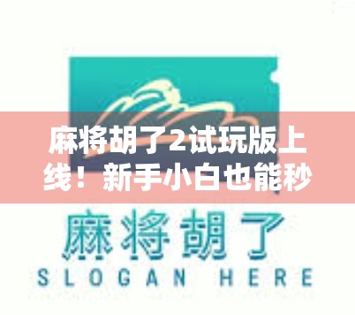 麻将胡了2试玩版上线！新手小白也能秒变老手？一文带你深度体验！