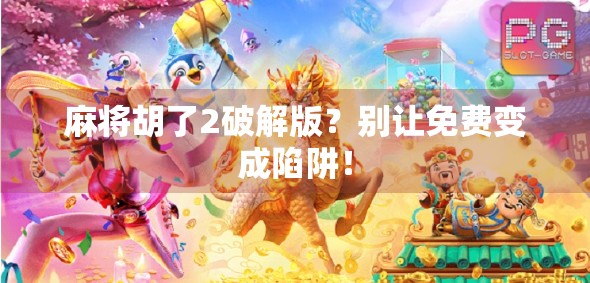 麻将胡了2破解版？别让免费变成陷阱！