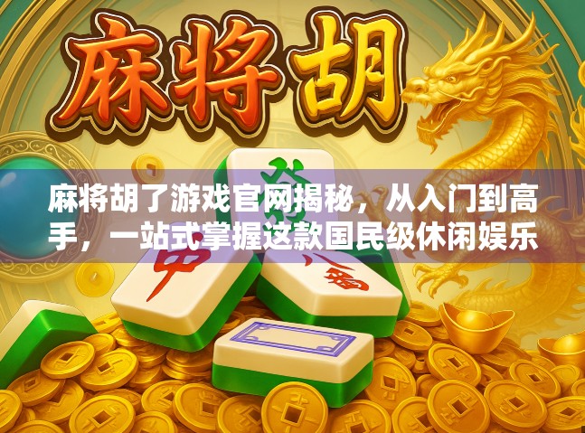 麻将胡了游戏官网揭秘，从入门到高手，一站式掌握这款国民级休闲娱乐的奥秘！