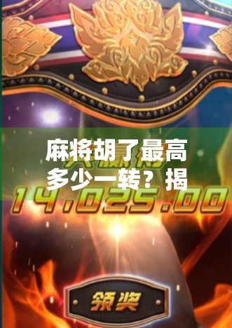 麻将胡了最高多少一转？揭秘一转背后的惊天彩头与玩家心法！