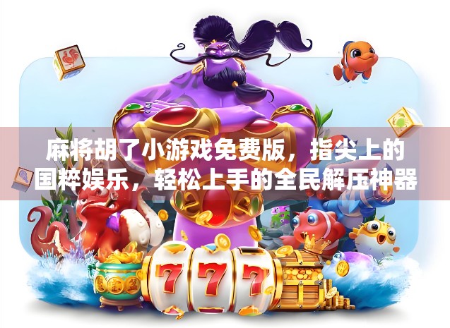 麻将胡了小游戏免费版，指尖上的国粹娱乐，轻松上手的全民解压神器！