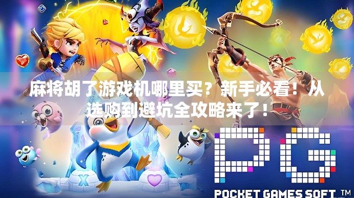 麻将胡了游戏机哪里买?新手必看!从选购到避坑全攻略来了! 麻将胡了游戏机哪里买?新手必看!从选购到避坑全攻略来了!