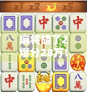 麻将胡了2爆分28万!普通人一夜暴富的玄学还是真有人靠它翻身?
