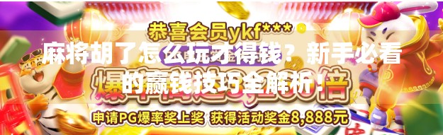 麻将胡了怎么玩才得钱？新手必看的赢钱技巧全解析！