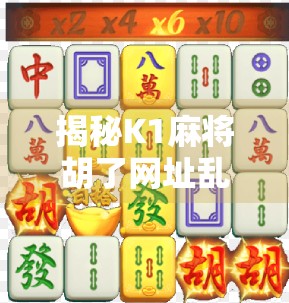 揭秘K1麻将胡了网址乱象，小心陷阱，别让娱乐变坑人！