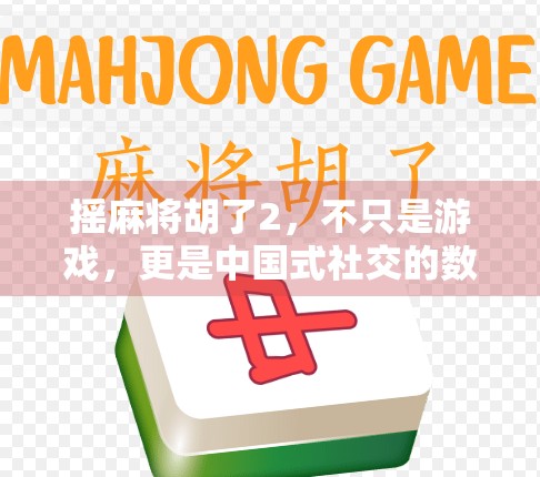 摇麻将胡了2，不只是游戏，更是中国式社交的数字缩影