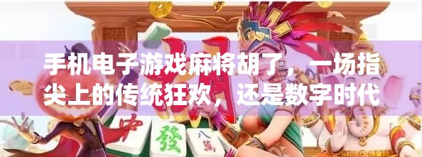 手机电子游戏麻将胡了,一场指尖上的传统狂欢,还是数字时代的文化异化? 手机电子游戏麻将胡了,一场指尖上的传统狂欢,还是数字时代的文化异化?