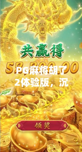 PG麻将胡了2体验版,沉浸式娱乐新体验,真的值得你花时间试一试吗? PG麻将胡了2体验版,沉浸式娱乐新体验,真的值得你花时间试一试吗?