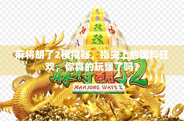 麻将胡了2模拟器,指尖上的国粹狂欢,你真的玩懂了吗? 麻将胡了2模拟器,指尖上的国粹狂欢,你真的玩懂了吗?