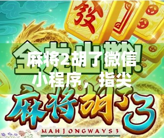 麻将2胡了微信小程序，指尖上的国粹新玩法，年轻人为何爱上了它？