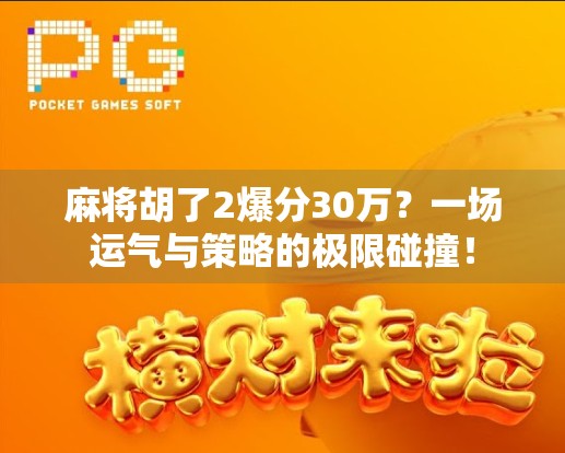 麻将胡了2爆分30万？一场运气与策略的极限碰撞！