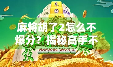 麻将胡了2怎么不爆分？揭秘高手不传之秘，教你稳赚不赔！