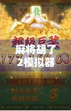 麻将胡了2模拟器全攻略，从新手到高手的进阶之路，教你轻松吃胡不翻车！