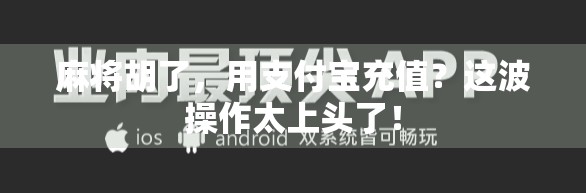 麻将胡了,用支付宝充值?这波操作太上头了! 麻将胡了,用支付宝充值?这波操作太上头了!