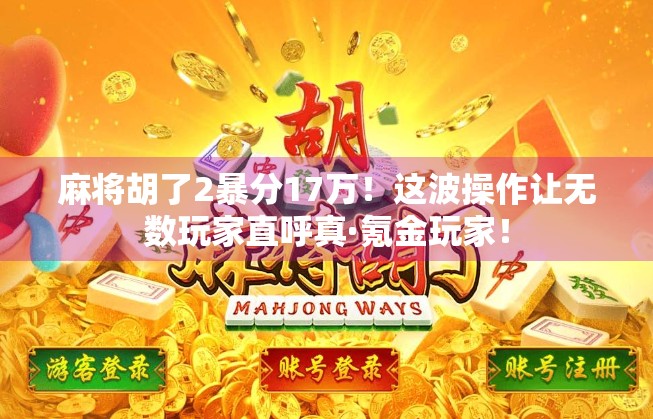麻将胡了2暴分17万！这波操作让无数玩家直呼真·氪金玩家！