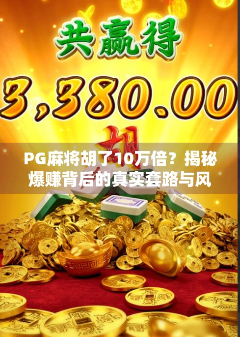 PG麻将胡了10万倍?揭秘爆赚背后的真实套路与风险警示! PG麻将胡了10万倍?揭秘爆赚背后的真实套路与风险警示!