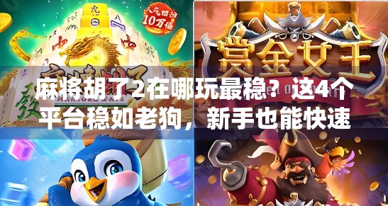 麻将胡了2在哪玩最稳？这4个平台稳如老狗，新手也能快速上手！