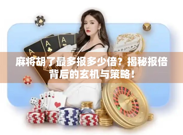 麻将胡了最多报多少倍？揭秘报倍背后的玄机与策略！