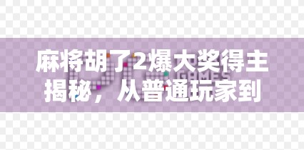 麻将胡了2爆大奖得主揭秘,从普通玩家到万元奖金的逆袭之路 麻将胡了2爆大奖得主揭秘,从普通玩家到万元奖金的逆袭之路