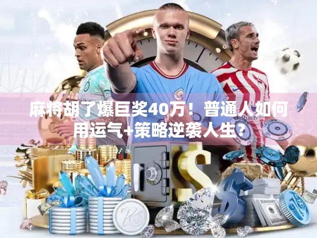 麻将胡了爆巨奖40万!普通人如何用运气+策略逆袭人生? 麻将胡了爆巨奖40万!普通人如何用运气+策略逆袭人生?