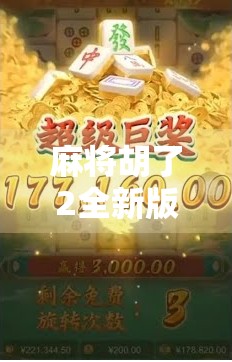 麻将胡了2全新版官网上线！老玩家狂喜，新手也能秒变高手？揭秘这款国民级麻将游戏的新玩法！