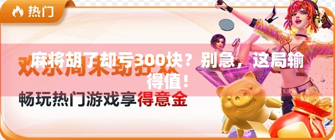 麻将胡了却亏300块？别急，这局输得值！