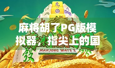 麻将胡了PG版模拟器，指尖上的国粹狂欢，年轻人的新宠儿？