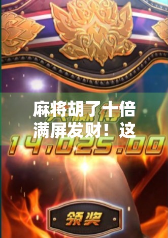 麻将胡了十倍满屏发财！这波数字狂欢背后，藏着多少人的深夜情绪出口？