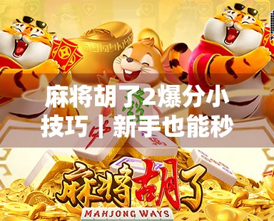 麻将胡了2爆分小技巧｜新手也能秒变高手的5个实战秘籍！