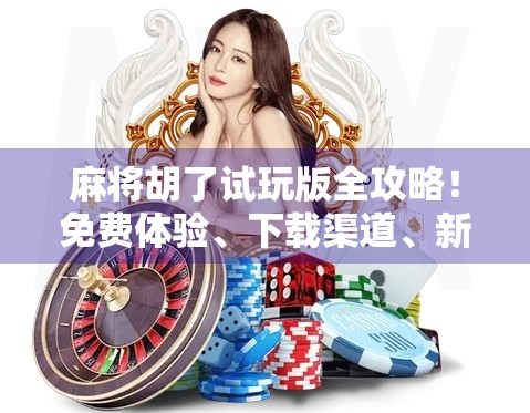 麻将胡了试玩版全攻略！免费体验、下载渠道、新手必看指南一网打尽！