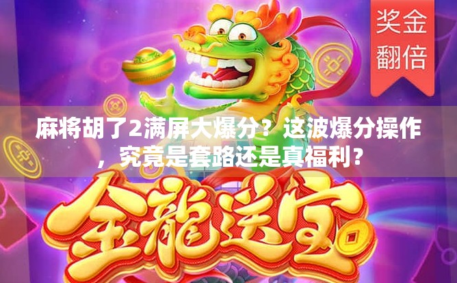 麻将胡了2满屏大爆分？这波爆分操作，究竟是套路还是真福利？