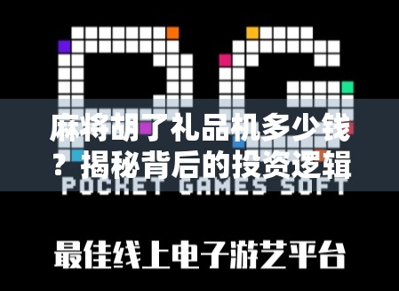 麻将胡了礼品机多少钱?揭秘背后的投资逻辑与市场真相!