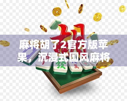 麻将胡了2官方版苹果，沉浸式国风麻将体验，如何让老玩家上头，新玩家入坑？
