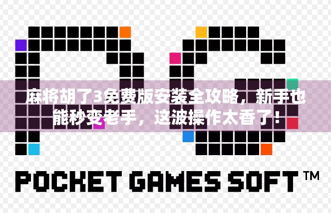 麻将胡了3免费版安装全攻略,新手也能秒变老手,这波操作太香了!
