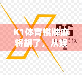 K1体育棋牌麻将胡了,从娱乐到上头的心理博弈,你真的懂它吗? K1体育棋牌麻将胡了,从娱乐到上头的心理博弈,你真的懂它吗?