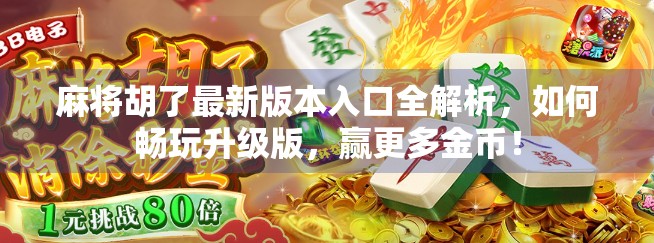 麻将胡了最新版本入口全解析，如何畅玩升级版，赢更多金币！