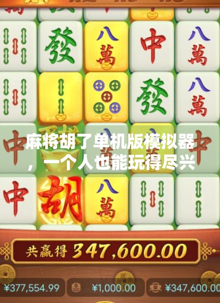 麻将胡了单机版模拟器，一个人也能玩得尽兴的数字牌局