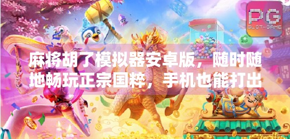 麻将胡了模拟器安卓版,随时随地畅玩正宗国粹,手机也能打出十三幺! 麻将胡了模拟器安卓版,随时随地畅玩正宗国粹,手机也能打出十三幺!