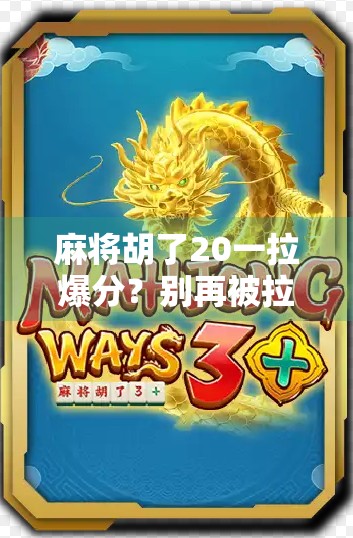 麻将胡了20一拉爆分？别再被拉爆忽悠了！真相竟然是这样…