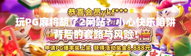 玩PG麻将胡了2网站？小心快乐陷阱背后的套路与风险！