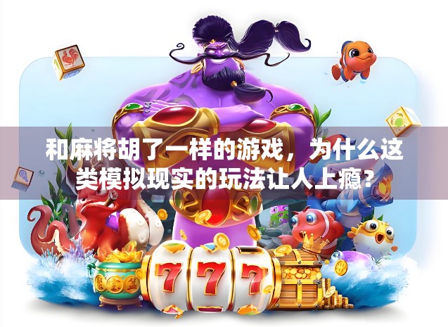 和麻将胡了一样的游戏，为什么这类模拟现实的玩法让人上瘾？