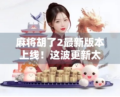 麻将胡了2最新版本上线！这波更新太狠了，老玩家都惊呆了！
