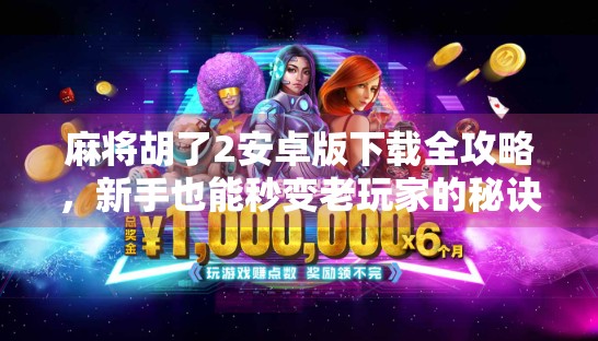 麻将胡了2安卓版下载全攻略，新手也能秒变老玩家的秘诀！