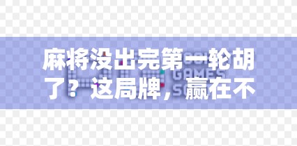 麻将没出完第一轮胡了?这局牌,赢在不按常理出牌的智慧!