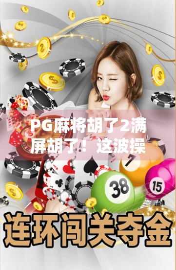 PG麻将胡了2满屏胡了！这波操作让老玩家直呼太上头