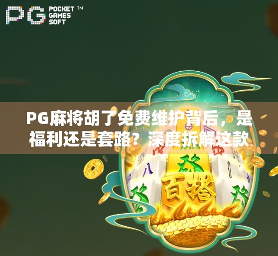 PG麻将胡了免费维护背后,是福利还是套路?深度拆解这款免费游戏的真实逻辑 PG麻将胡了免费维护背后,是福利还是套路?深度拆解这款免费游戏的真实逻辑