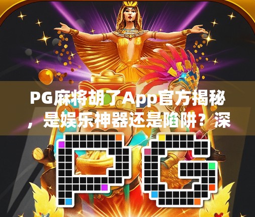 PG麻将胡了App官方揭秘,是娱乐神器还是陷阱?深度测评告诉你真相! PG麻将胡了App官方揭秘,是娱乐神器还是陷阱?深度测评告诉你真相!