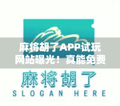 麻将胡了APP试玩网站曝光！真能免费玩？背后藏着什么套路？